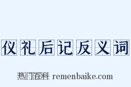 仪礼后记反义词是什么意思的图片